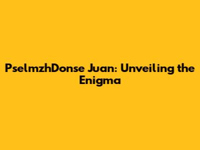PselmzhDonse Juan: Unveiling the Enigma