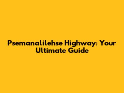 Psemanalilehse Highway: Your Ultimate Guide