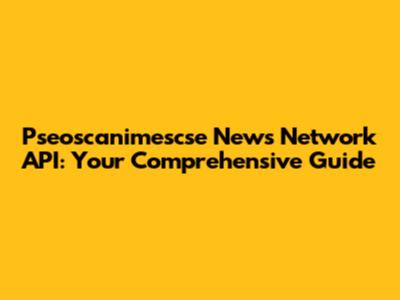 Pseoscanimescse News Network API: Your Comprehensive Guide
