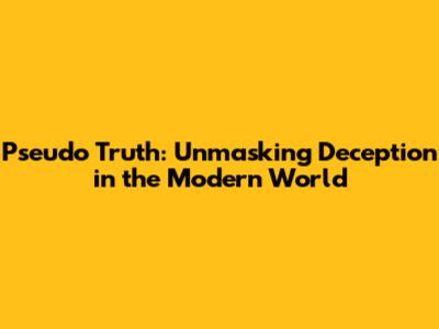 Pseudo Truth: Unmasking Deception in the Modern World