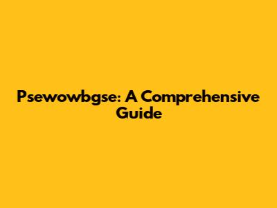 Psewowbgse: A Comprehensive Guide