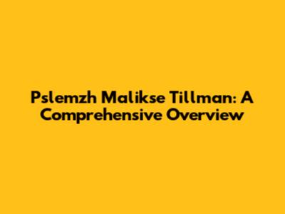 Pslemzh Malikse Tillman: A Comprehensive Overview