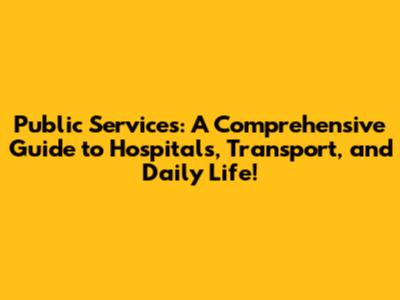 Public Services: A Comprehensive Guide to Hospitals, Transport, and Daily Life!