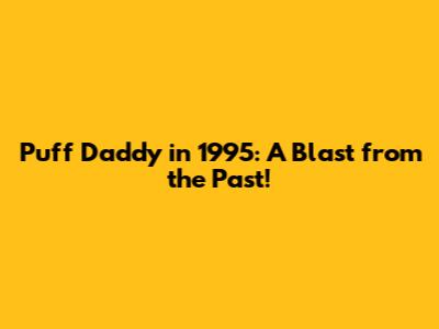 Puff Daddy in 1995: A Blast from the Past!