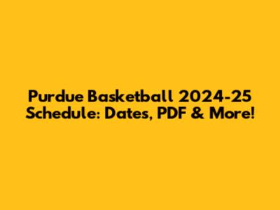Purdue Basketball 2024-25 Schedule: Dates, PDF & More!