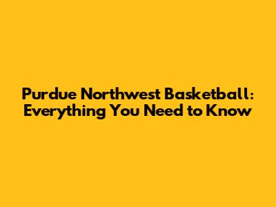 Purdue Northwest Basketball: Everything You Need to Know