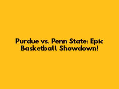 Purdue vs. Penn State: Epic Basketball Showdown!