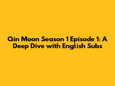 Qin Moon Season 1 Episode 1: A Deep Dive with English Subs