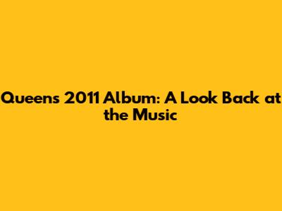 Queen's 2011 Album: A Look Back at the Music