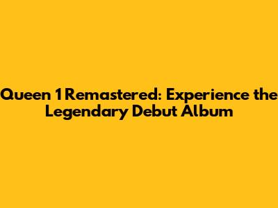 Queen 1 Remastered: Experience the Legendary Debut Album