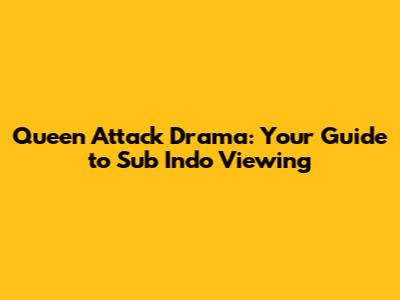 Queen Attack Drama: Your Guide to Sub Indo Viewing