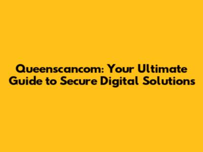 Queenscancom: Your Ultimate Guide to Secure Digital Solutions