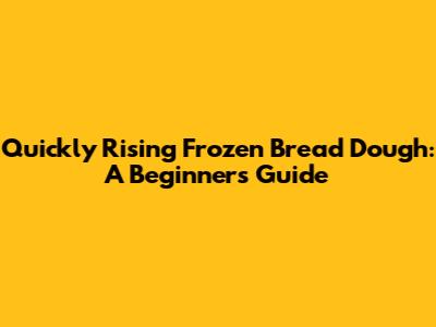 Quickly Rising Frozen Bread Dough: A Beginner's Guide
