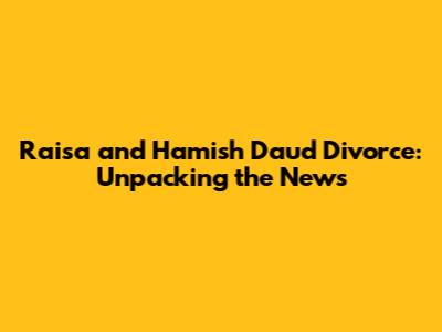 Raisa and Hamish Daud Divorce: Unpacking the News