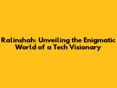 Ralinshah: Unveiling the Enigmatic World of a Tech Visionary