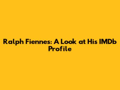 Ralph Fiennes: A Look at His IMDb Profile