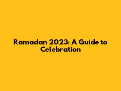 Ramadan 2023: A Guide to Celebration