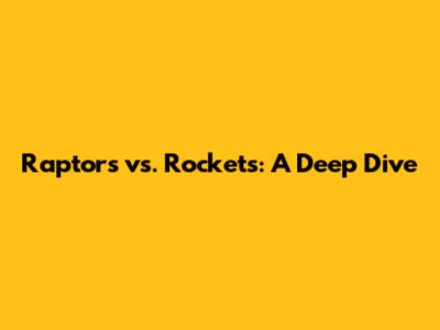 Raptors vs. Rockets: A Deep Dive
