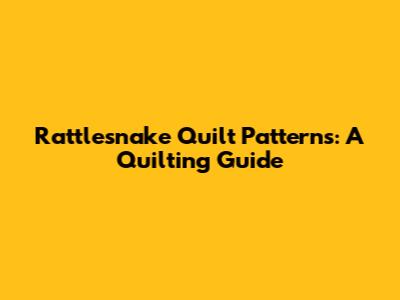 Rattlesnake Quilt Patterns: A Quilting Guide
