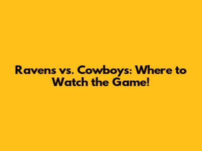 Ravens vs. Cowboys: Where to Watch the Game!