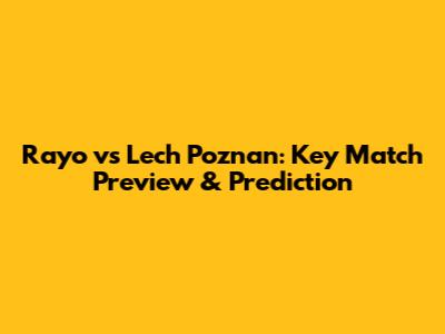 Rayo vs Lech Poznan: Key Match Preview & Prediction