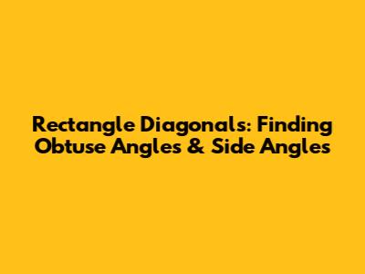 Rectangle Diagonals: Finding Obtuse Angles & Side Angles