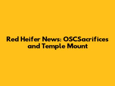 Red Heifer News: OSCSacrifices and Temple Mount