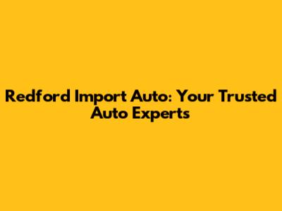 Redford Import Auto: Your Trusted Auto Experts