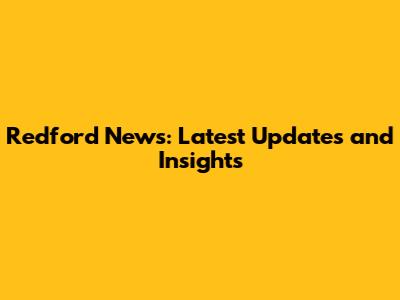 Redford News: Latest Updates and Insights
