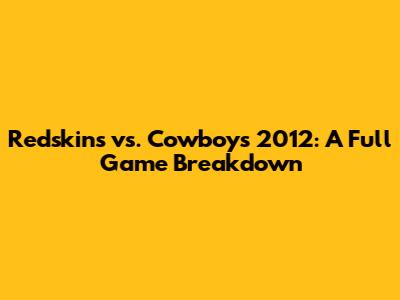 Redskins vs. Cowboys 2012: A Full Game Breakdown