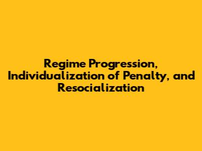 Regime Progression, Individualization of Penalty, and Resocialization