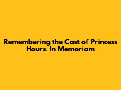 Remembering the Cast of Princess Hours: In Memoriam