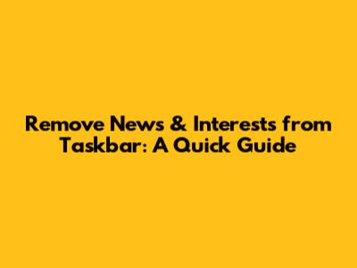 Remove News & Interests from Taskbar: A Quick Guide