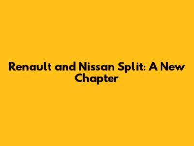 Renault and Nissan Split: A New Chapter