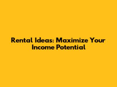 Rental Ideas: Maximize Your Income Potential
