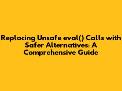 Replacing Unsafe `eval()` Calls with Safer Alternatives: A Comprehensive Guide