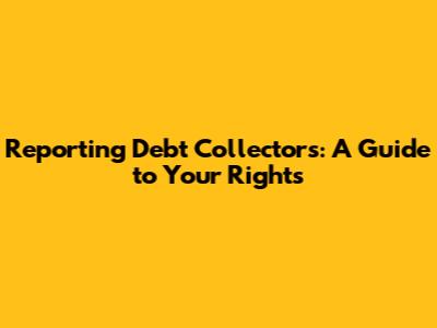 Reporting Debt Collectors: A Guide to Your Rights