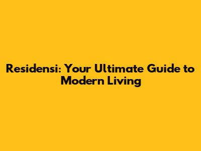 Residensi: Your Ultimate Guide to Modern Living