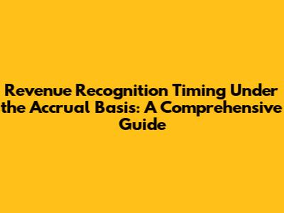 Revenue Recognition Timing Under the Accrual Basis: A Comprehensive Guide