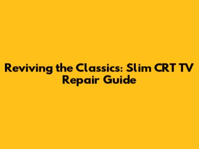 Reviving the Classics: Slim CRT TV Repair Guide