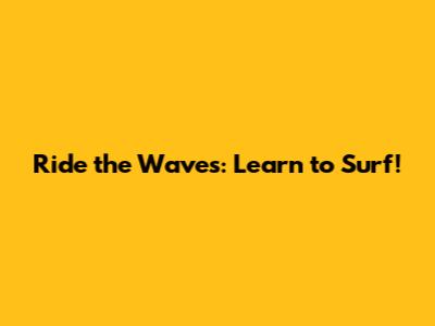 Ride the Waves: Learn to Surf!