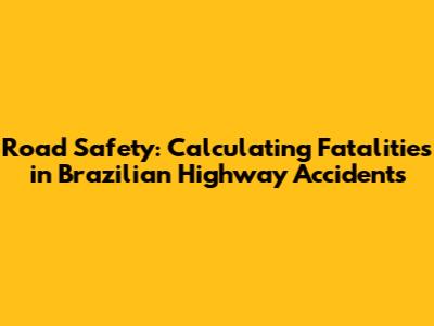 Road Safety: Calculating Fatalities in Brazilian Highway Accidents