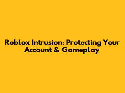 Roblox Intrusion: Protecting Your Account & Gameplay