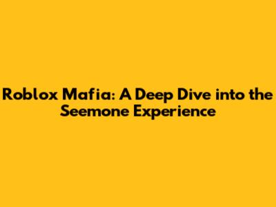 Roblox Mafia: A Deep Dive into the Seemone Experience