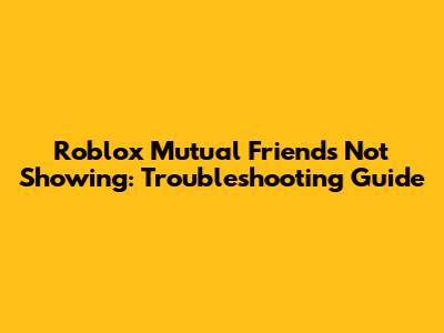 Roblox Mutual Friends Not Showing: Troubleshooting Guide