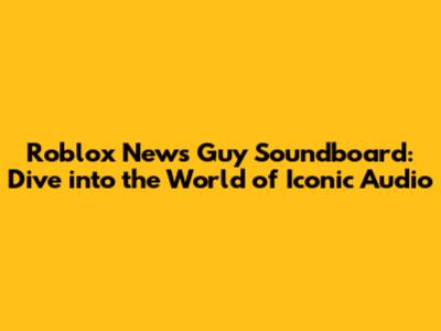Roblox News Guy Soundboard: Dive into the World of Iconic Audio
