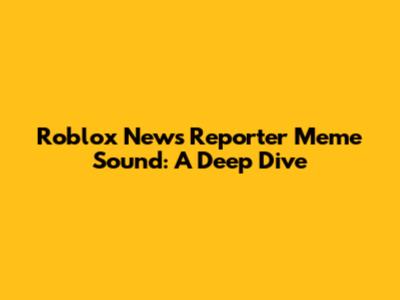 Roblox News Reporter Meme Sound: A Deep Dive