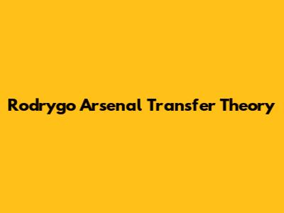 Rodrygo Arsenal Transfer Theory