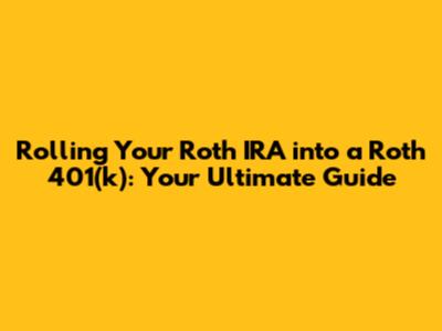 Rolling Your Roth IRA into a Roth 401(k): Your Ultimate Guide