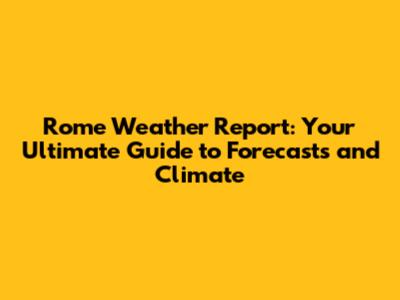 Rome Weather Report: Your Ultimate Guide to Forecasts and Climate